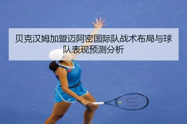 贝克汉姆加盟迈阿密国际队战术布局与球队表现预测分析