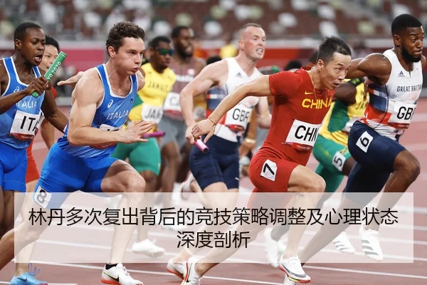 林丹多次复出背后的竞技策略调整及心理状态深度剖析